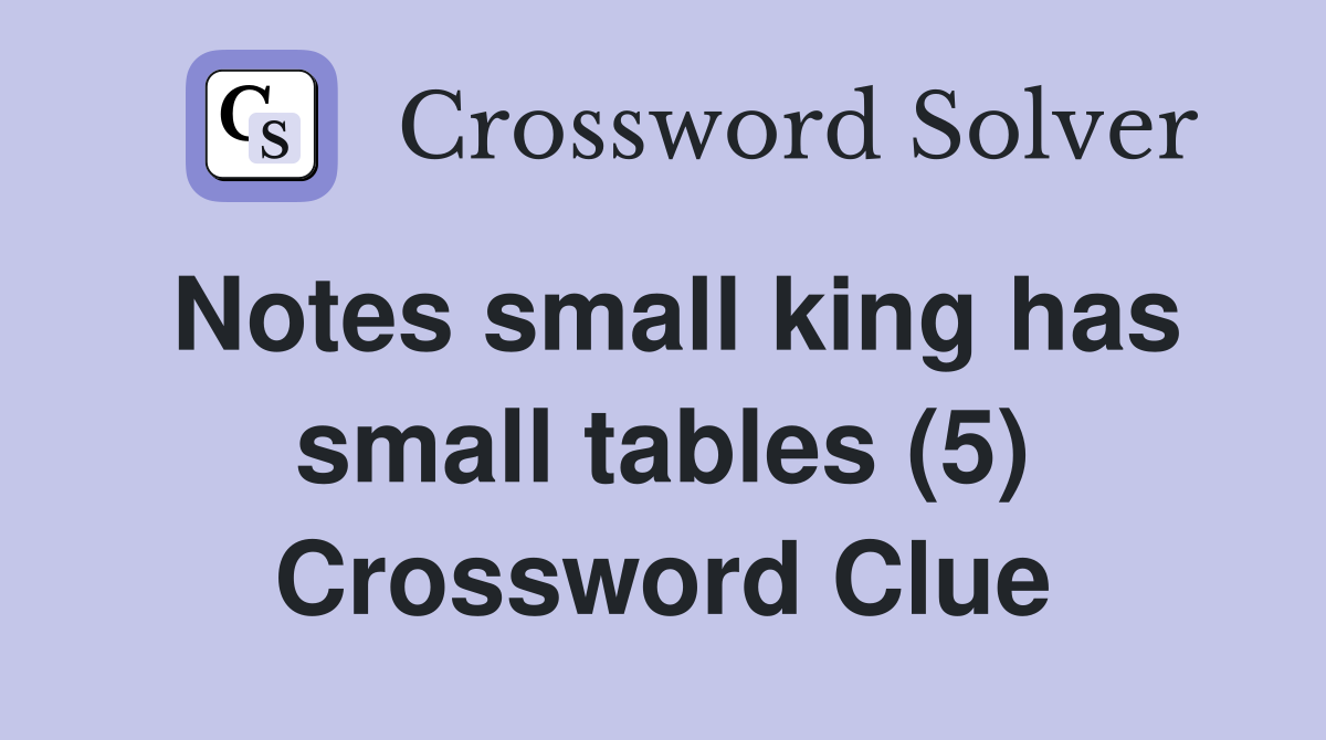 Notes small king has small tables (5) Crossword Clue Answers